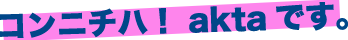 �R���j�`�n�Iakta�ł��B